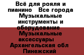 Всё для рояля и пианино - Все города Музыкальные инструменты и оборудование » Музыкальные аксессуары   . Архангельская обл.,Пинежский 